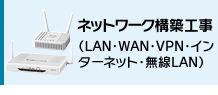 ネットワーク構築（LAN工事・WAN・VPN・インターネット・無線LAN）